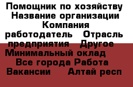 Помощник по хозяйству › Название организации ­ Компания-работодатель › Отрасль предприятия ­ Другое › Минимальный оклад ­ 1 - Все города Работа » Вакансии   . Алтай респ.